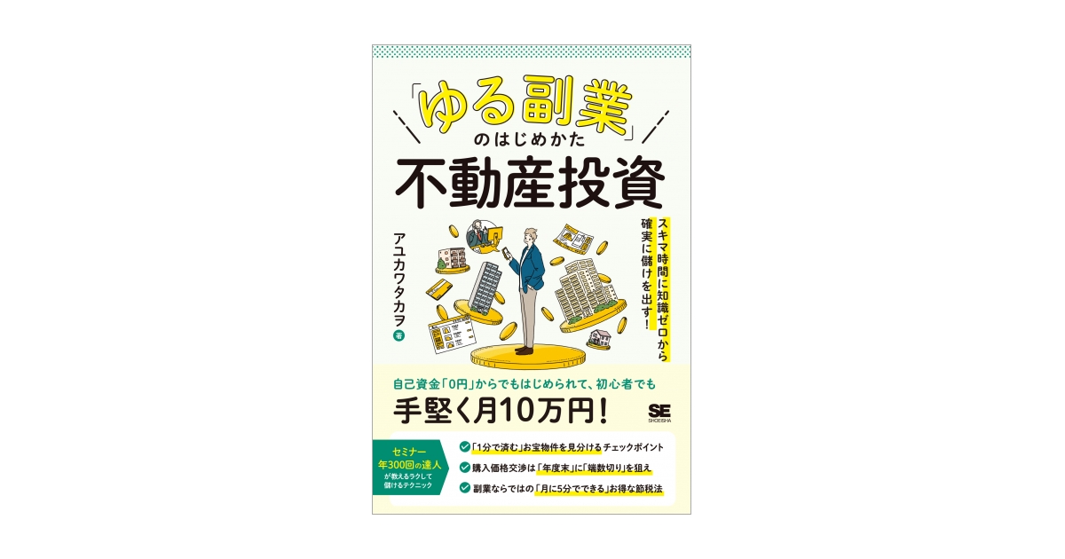 ゆる副業」のはじめかた 不動産投資 スキマ時間に知識ゼロから確実に儲けを出す！（アユカワ タカヲ）｜翔泳社の本